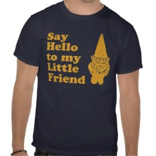 Say Hello to my Little Friend Garden Gnome T Shirt